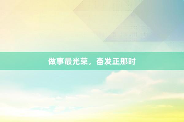 做事最光荣，奋发正那时