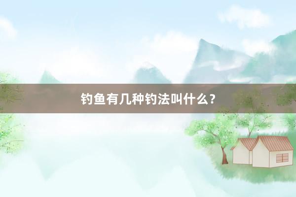 钓鱼有几种钓法叫什么？
