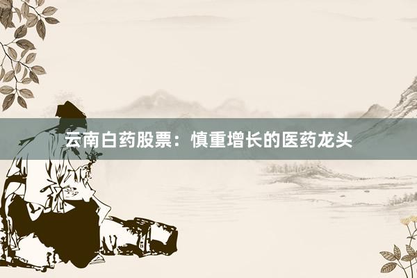 云南白药股票：慎重增长的医药龙头