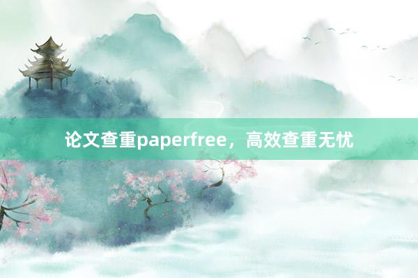 论文查重paperfree，高效查重无忧