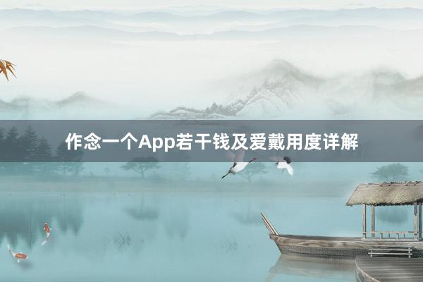 作念一个App若干钱及爱戴用度详解