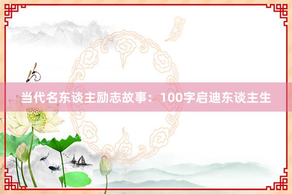 当代名东谈主励志故事：100字启迪东谈主生