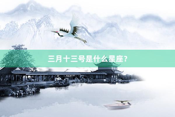 三月十三号是什么星座？