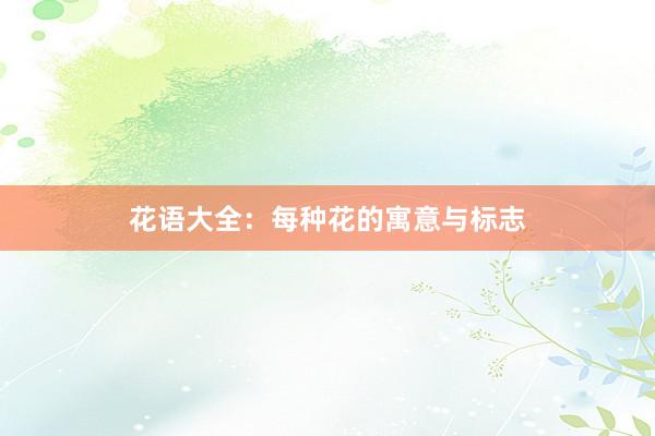 花语大全：每种花的寓意与标志