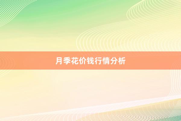 月季花价钱行情分析