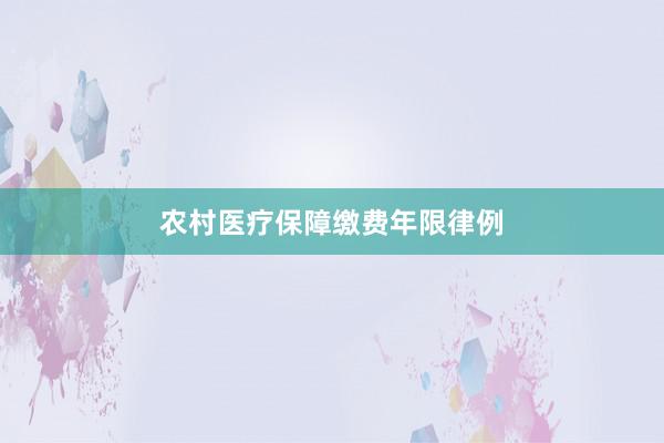 农村医疗保障缴费年限律例