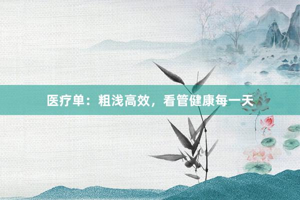 医疗单：粗浅高效，看管健康每一天