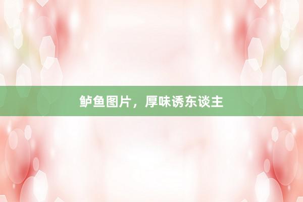 鲈鱼图片，厚味诱东谈主