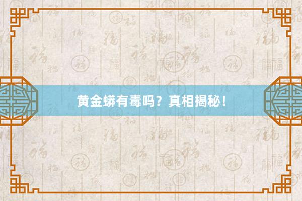 黄金蟒有毒吗？真相揭秘！