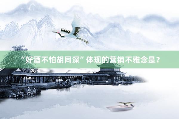 “好酒不怕胡同深”体现的营销不雅念是？