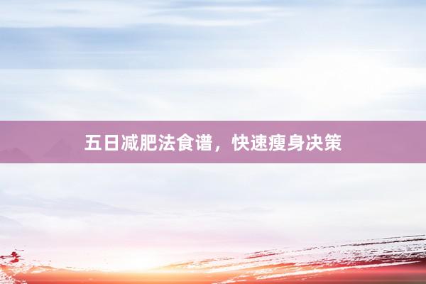 五日减肥法食谱，快速瘦身决策